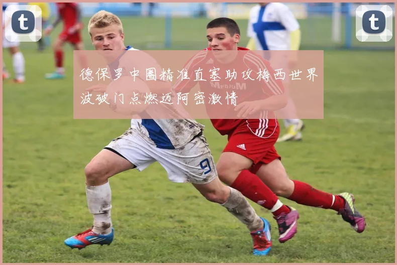 德保罗中圈精准直塞助攻梅西世界波破门点燃迈阿密激情