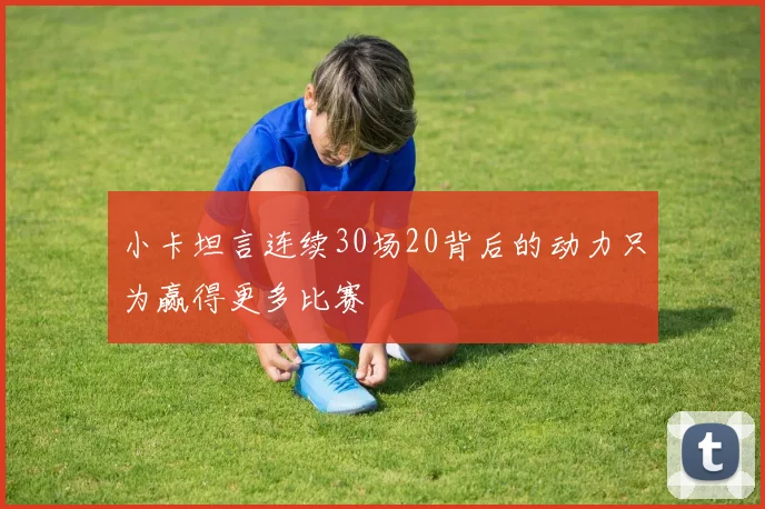 小卡坦言连续30场20背后的动力只为赢得更多比赛