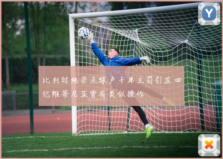 比利时绝杀点球卢卡库主罚引发回忆维蒂尼亚曾有类似操作