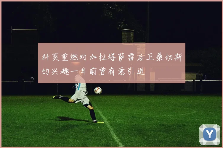 科莫重燃对加拉塔萨雷后卫桑切斯的兴趣一年前曾有意引进