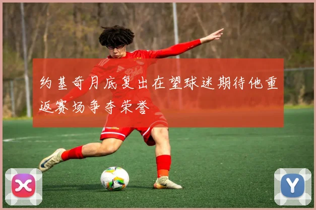 约基奇月底复出在望球迷期待他重返赛场争夺荣誉