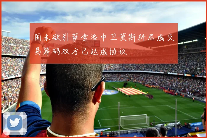 国米欲引萨索洛中卫莫斯科尼成交易筹码双方已达成协议