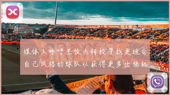 媒体人呼吁王俊杰转校寻找更适合自己风格的球队以获得更多出场机会