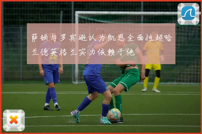萨顿与罗宾逊认为凯恩全面性超哈兰德英格兰实力依赖于他
