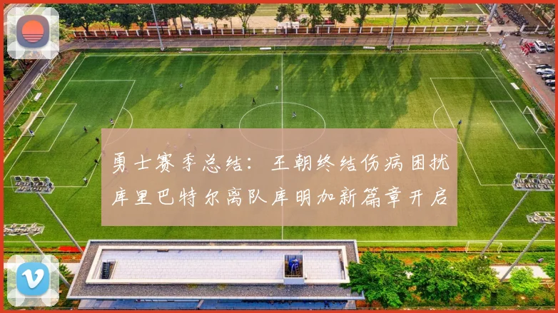 勇士赛季总结：王朝终结伤病困扰库里巴特尔离队库明加新篇章开启