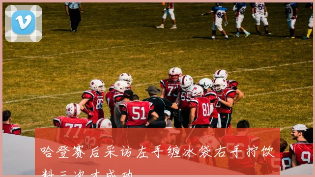 哈登赛后采访左手缠冰袋右手拧饮料三次才成功